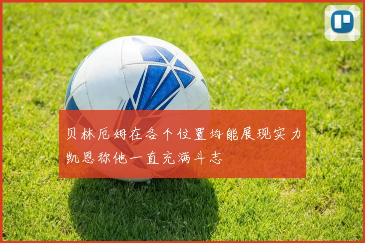 贝林厄姆在各个位置均能展现实力凯恩称他一直充满斗志