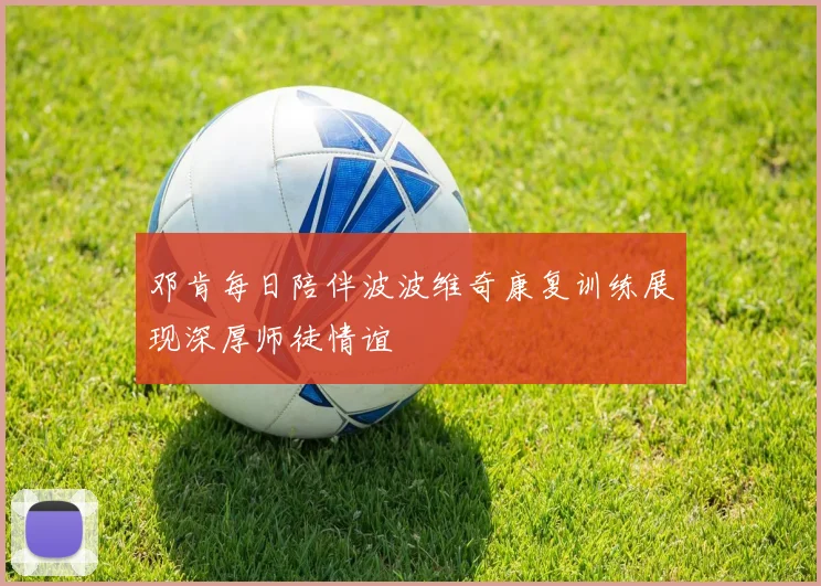 邓肯每日陪伴波波维奇康复训练展现深厚师徒情谊