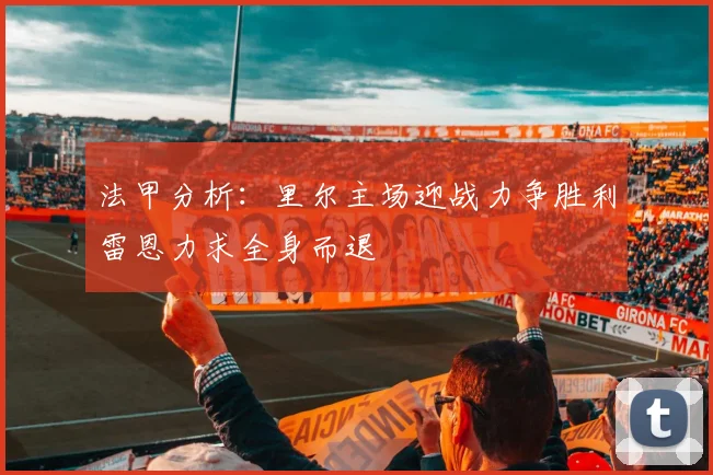 法甲分析：里尔主场迎战力争胜利雷恩力求全身而退