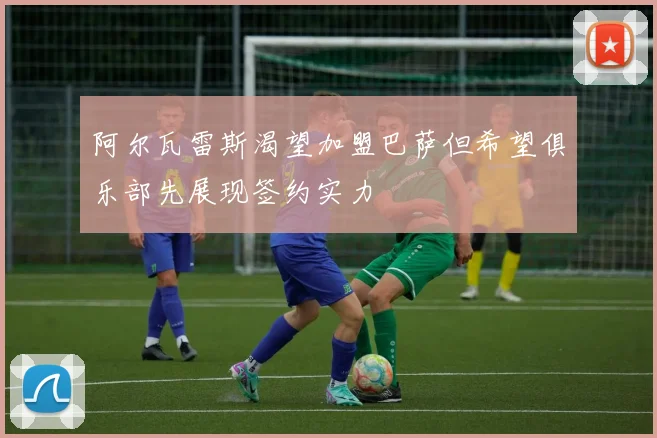 阿尔瓦雷斯渴望加盟巴萨但希望俱乐部先展现签约实力