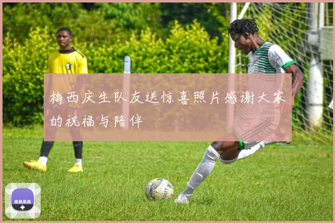 梅西庆生队友送惊喜照片感谢大家的祝福与陪伴