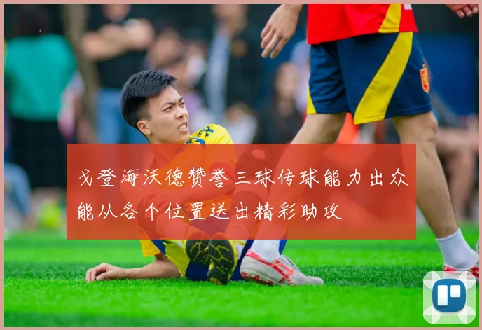 戈登海沃德赞誉三球传球能力出众能从各个位置送出精彩助攻