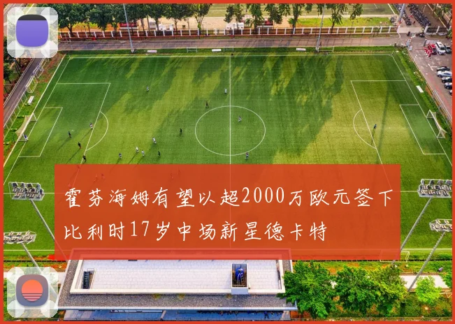 霍芬海姆有望以超2000万欧元签下比利时17岁中场新星德卡特