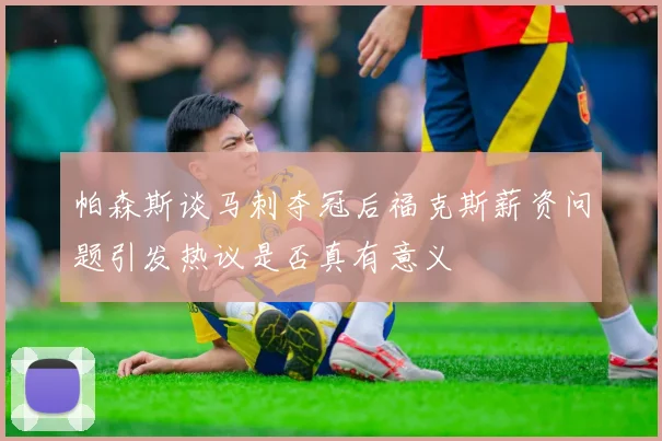 帕森斯谈马刺夺冠后福克斯薪资问题引发热议是否真有意义